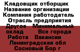 Кладовщик-отборщик › Название организации ­ Компания-работодатель › Отрасль предприятия ­ Другое › Минимальный оклад ­ 1 - Все города Работа » Вакансии   . Ленинградская обл.,Сосновый Бор г.